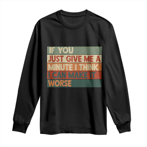 Funny Sarcastic Introvert Quote Long Sleeve Shirt If You Just Give Me A Minute I Think I Can Make It Worse