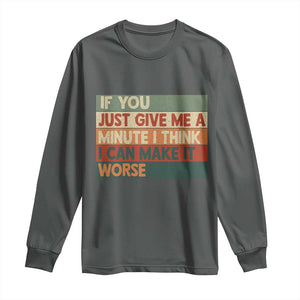 Funny Sarcastic Introvert Quote Long Sleeve Shirt If You Just Give Me A Minute I Think I Can Make It Worse