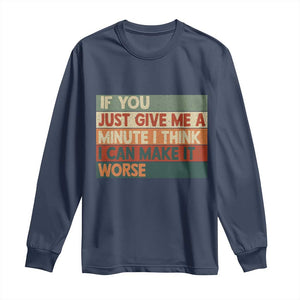 Funny Sarcastic Introvert Quote Long Sleeve Shirt If You Just Give Me A Minute I Think I Can Make It Worse