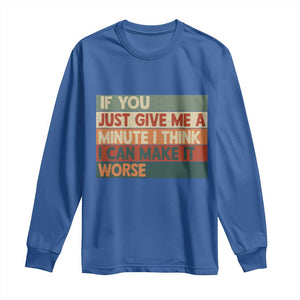 Funny Sarcastic Introvert Quote Long Sleeve Shirt If You Just Give Me A Minute I Think I Can Make It Worse