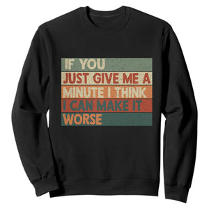 Funny Sarcastic Introvert Quote Sweatshirt If You Just Give Me A Minute I Think I Can Make It Worse
