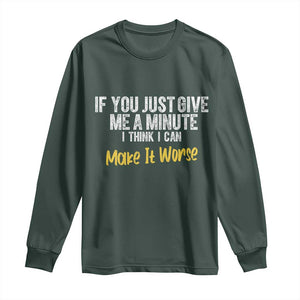 Funny Sarcastic Long Sleeve Shirt If You Just Give Me A Minute I Think I Can Make It Worse