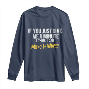Funny Sarcastic Long Sleeve Shirt If You Just Give Me A Minute I Think I Can Make It Worse