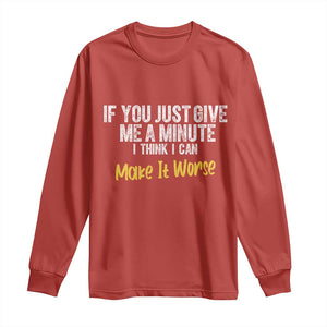 Funny Sarcastic Long Sleeve Shirt If You Just Give Me A Minute I Think I Can Make It Worse