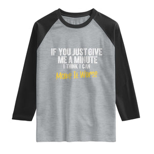 Funny Sarcastic Raglan Shirt If You Just Give Me A Minute I Think I Can Make It Worse