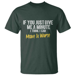 Funny Sarcastic T Shirt If You Just Give Me A Minute I Think I Can Make It Worse