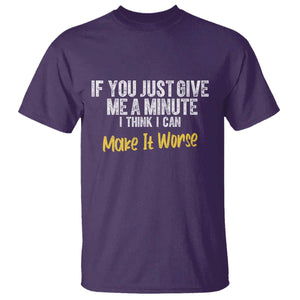 Funny Sarcastic T Shirt If You Just Give Me A Minute I Think I Can Make It Worse