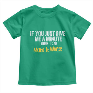 Funny Sarcastic Toddler T Shirt If You Just Give Me A Minute I Think I Can Make It Worse