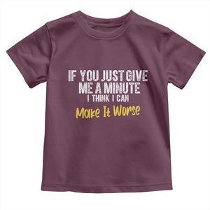 Funny Sarcastic Toddler T Shirt If You Just Give Me A Minute I Think I Can Make It Worse