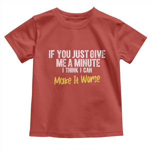 Funny Sarcastic Toddler T Shirt If You Just Give Me A Minute I Think I Can Make It Worse