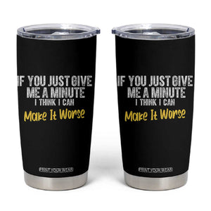 Funny Sarcastic Tumbler Cup If You Just Give Me A Minute I Think I Can Make It Worse