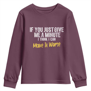 Funny Sarcastic Youth Sweatshirt If You Just Give Me A Minute I Think I Can Make It Worse