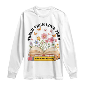 Teach Them Love Them Watch Them Grow Long Sleeve Shirt Inspirational Teacher Gift TS12 White Print Your Wear