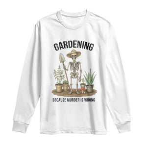 Gardening Because Murder Is Wrong Skeleton Long Sleeve Shirt Funny Gift For Gardener TS12 White Print Your Wear