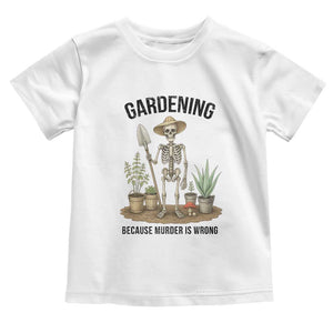 Gardening Because Murder Is Wrong Skeleton Toddler T Shirt Funny Gift For Gardener TS12 White Print Your Wear