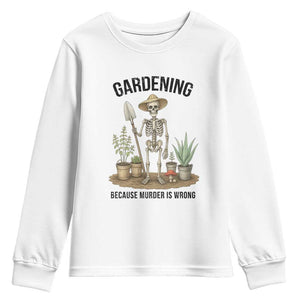 Gardening Because Murder Is Wrong Skeleton Youth Sweatshirt Funny Gift For Gardener TS12 White Print Your Wear