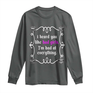 Funny Sarcastic Long Sleeve Shirt I Heard You Like Bad Girls I Am Bad At Everything TS12 Dark Heather Print Your Wear
