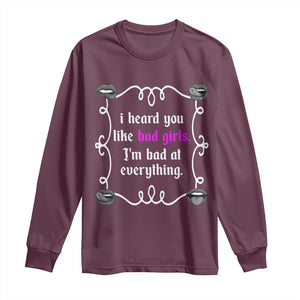 Funny Sarcastic Long Sleeve Shirt I Heard You Like Bad Girls I Am Bad At Everything TS12 Maroon Print Your Wear