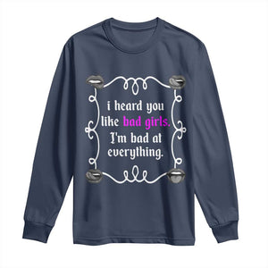 Funny Sarcastic Long Sleeve Shirt I Heard You Like Bad Girls I Am Bad At Everything TS12 Navy Print Your Wear