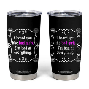 Funny Sarcastic Tumbler Cup I Heard You Like Bad Girls I Am Bad At Everything TS12 Black Print Your Wear