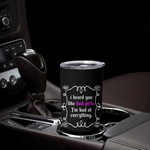 Funny Sarcastic Tumbler Cup I Heard You Like Bad Girls I Am Bad At Everything TS12 Print Your Wear