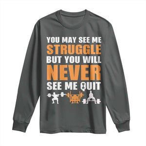 Gym Motivation Quote Long Sleeve Shirt You May See Me Struggle Never See Me Quit TS12 Dark Heather Print Your Wear