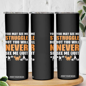 Gym Motivation Quote Skinny Tumbler You May See Me Struggle Never See Me Quit TS12 Print Your Wear