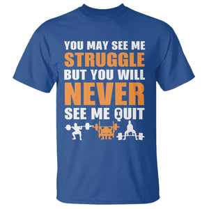 Gym Motivation Quote T Shirt You May See Me Struggle Never See Me Quit TS12 Royal Blue Print Your Wear