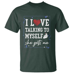 Funny Sarcastic Quote T Shirt I Love Talking To Myself She Gets Me TS12 Dark Forest Green Print Your Wear