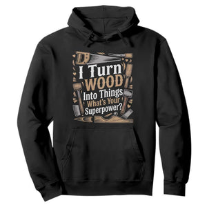 Funny Woodworker Gift Hoodie I Turn Wood Into Things Whats Your Superpower