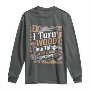 Funny Woodworker Gift Long Sleeve Shirt I Turn Wood Into Things Whats Your Superpower