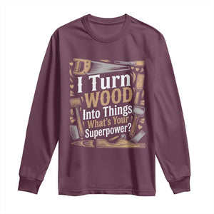 Funny Woodworker Gift Long Sleeve Shirt I Turn Wood Into Things Whats Your Superpower