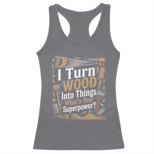 Funny Woodworker Gift Racerback Tank Top I Turn Wood Into Things Whats Your Superpower