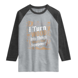 Funny Woodworker Gift Raglan Shirt I Turn Wood Into Things Whats Your Superpower