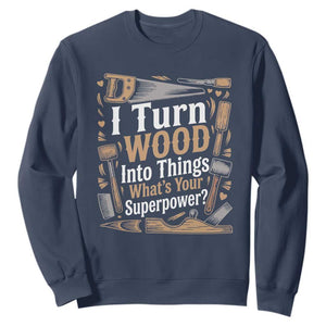 Funny Woodworker Gift Sweatshirt I Turn Wood Into Things Whats Your Superpower