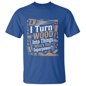 Funny Woodworker Gift T Shirt I Turn Wood Into Things Whats Your Superpower