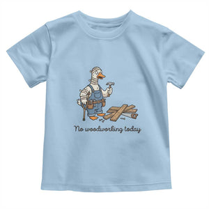 Funny Carpenter Duck Toddler T Shirt No Woodworking Today TS12 Light Blue Print Your Wear