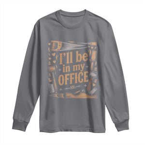 Funny Woodworking Gift Long Sleeve Shirt I Will Be In My Office