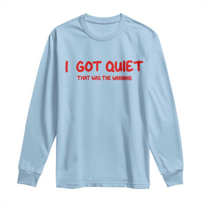 Sarcastic Mood Humor Long Sleeve Shirt I Got Quiet That Was The Warning