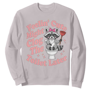 Feeling Cute Might Clog Toilet Later Sweatshirt Funny Raccoon TS12 Ice Gray Print Your Wear