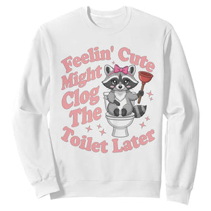 Feeling Cute Might Clog Toilet Later Sweatshirt Funny Raccoon TS12 White Print Your Wear