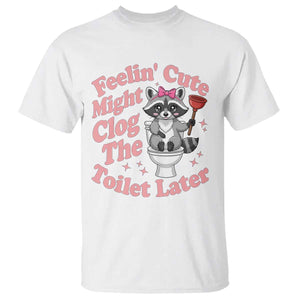 Feeling Cute Might Clog Toilet Later T Shirt Funny Raccoon TS12 White Print Your Wear