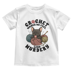 French Bulldog Toddler T Shirt Crochet Makes Me Feel Less Murdery TS12 White Print Your Wear