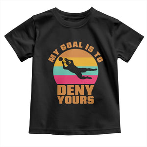 My Goal Is To Deny Yours Toddler T Shirt Soccer Goalkeeper Pride TS12 Black Print Your Wear
