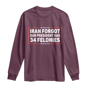 Iran Forgot Our President Has 34 Felonies Long Sleeve Shirt Political Protest TS12 Maroon Print Your Wear