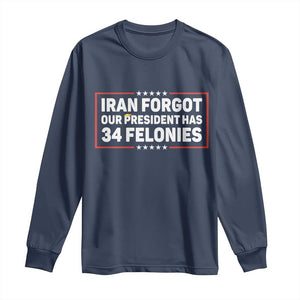 Iran Forgot Our President Has 34 Felonies Long Sleeve Shirt Political Protest TS12 Navy Print Your Wear