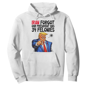 Iran Forgot Our President Has 34 Felonies Hoodie Funny Political Satire TS12 White Print Your Wear