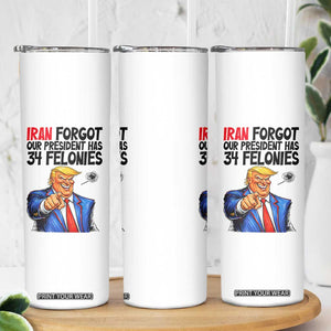 Iran Forgot Our President Has 34 Felonies Skinny Tumbler Funny Political Satire TS12 Print Your Wear
