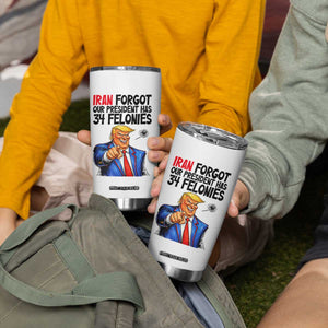 Iran Forgot Our President Has 34 Felonies Tumbler Cup Funny Political Satire TS12 Print Your Wear