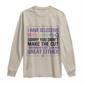 Funny Sarcasm Long Sleeve Shirt I Have Selective Hearing Sorry You Did Not Make The Cut TS12 Sand Print Your Wear